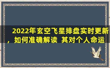 2022年玄空飞星排盘实时更新，如何准确解读  其对个人命运的影响